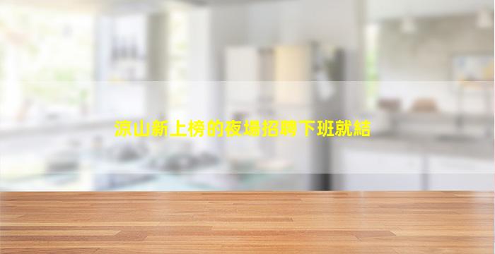 涼山新上榜的夜場招聘下班就結