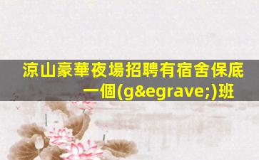 涼山豪華夜場招聘有宿舍保底一個(gè)班