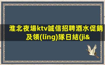 淮北夜場ktv誠信招聘酒水促銷及領(lǐng)隊日結(jié)