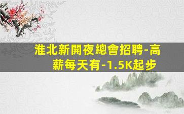 淮北新開夜總會招聘-高薪每天有-1.5K起步