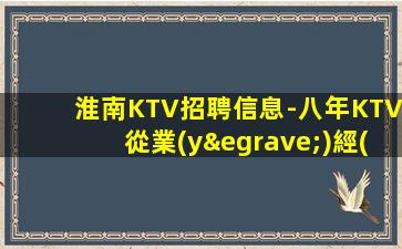 淮南KTV招聘信息-八年KTV從業(yè)經(jīng)驗+專業(yè)團隊