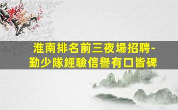 淮南排名前三夜場招聘-勤少隊經驗信譽有口皆碑