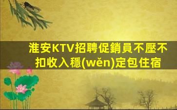 淮安KTV招聘促銷員不壓不扣收入穩(wěn)定包住宿