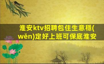 淮安ktv招聘包住生意穩(wěn)定好上班可保底淮安