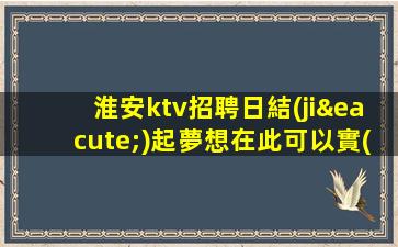 淮安ktv招聘日結(jié)起夢想在此可以實(shí)現(xiàn)