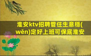 淮安ktv招聘管住生意穩(wěn)定好上班可保底淮安