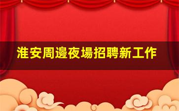 淮安周邊夜場招聘新工作