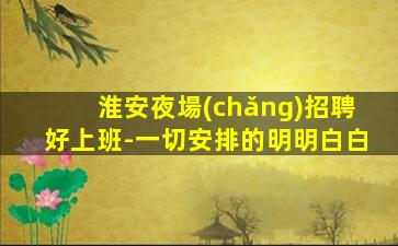 淮安夜場(chǎng)招聘好上班-一切安排的明明白白