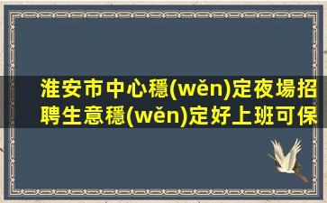 淮安市中心穩(wěn)定夜場招聘生意穩(wěn)定好上班可保底淮安
