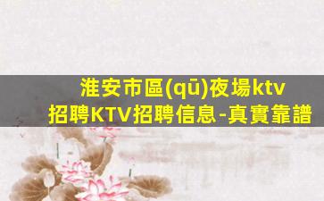 淮安市區(qū)夜場ktv招聘KTV招聘信息-真實靠譜