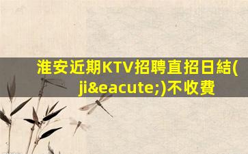 淮安近期KTV招聘直招日結(jié)不收費
