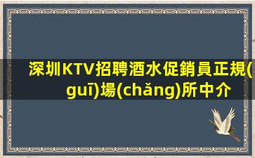 深圳KTV招聘酒水促銷員正規(guī)場(chǎng)所中介勿擾他說