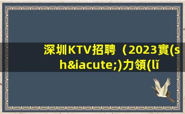 深圳KTV招聘（2023實(shí)力領(lǐng)隊(duì)直聘）