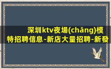 深圳ktv夜場(chǎng)模特招聘信息-新店大量招聘-新發(fā)布