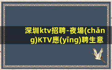 深圳ktv招聘-夜場(chǎng)KTV應(yīng)聘生意穩(wěn)定是硬道理