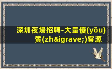 深圳夜場招聘-大量優(yōu)質(zhì)客源