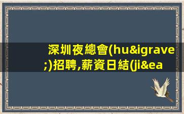 深圳夜總會(huì)招聘,薪資日結(jié)無(wú)拖欠,包住結(jié)算快,高薪等你來(lái)