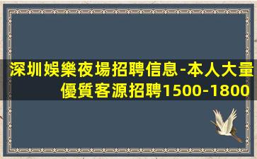深圳娛樂夜場招聘信息-本人大量優質客源招聘1500-1800