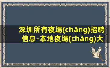 深圳所有夜場(chǎng)招聘信息-本地夜場(chǎng)大量招聘1200模特