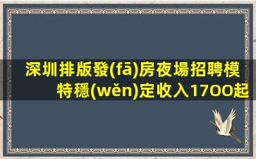 深圳排版發(fā)房夜場招聘模特穩(wěn)定收入17OO起步