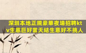 深圳本地正規豪華夜場招聘ktv生意巨好當天結生意好不挑人