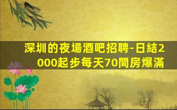 深圳的夜場酒吧招聘-日結2000起步每天70間房爆滿