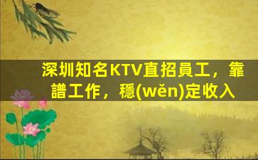 深圳知名KTV直招員工，靠譜工作，穩(wěn)定收入