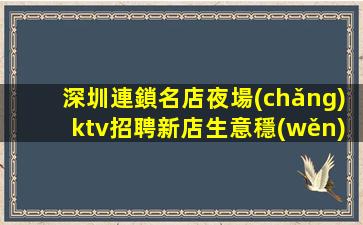 深圳連鎖名店夜場(chǎng)ktv招聘新店生意穩(wěn)定