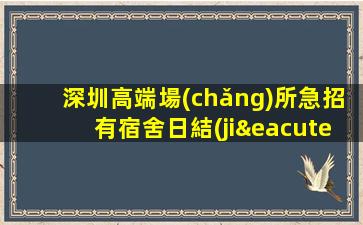 深圳高端場(chǎng)所急招有宿舍日結(jié)工資