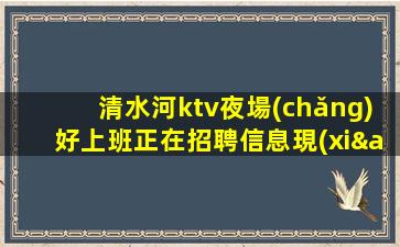 清水河ktv夜場(chǎng)好上班正在招聘信息現(xiàn)結(jié)上班不用愁更加高效收入