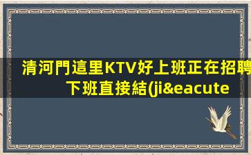 清河門這里KTV好上班正在招聘下班直接結(jié)錢