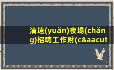 清遠(yuǎn)夜場(chǎng)招聘工作財(cái)富啟航這里開始