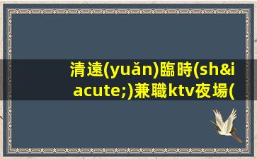 清遠(yuǎn)臨時(shí)兼職ktv夜場(chǎng)招聘每天一個(gè)班