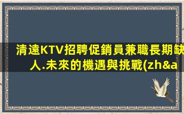 清遠KTV招聘促銷員兼職長期缺人.未來的機遇與挑戰(zhàn)