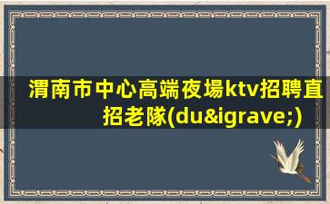 渭南市中心高端夜場ktv招聘直招老隊(duì)長帶隊(duì)