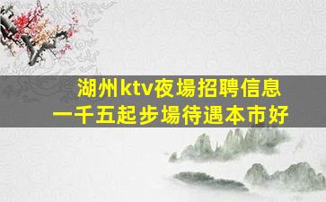 湖州ktv夜場招聘信息一千五起步場待遇本市好