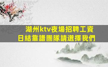 湖州ktv夜場招聘工資日結靠譜團隊請選擇我們