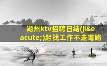 湖州ktv招聘日結(jié)起找工作不走彎路