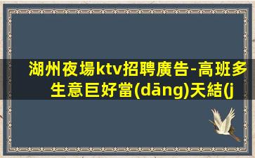 湖州夜場ktv招聘廣告-高班多生意巨好當(dāng)天結(jié)應(yīng)聘點(diǎn)擊查看了解