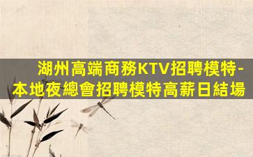 湖州高端商務KTV招聘模特-本地夜總會招聘模特高薪日結場