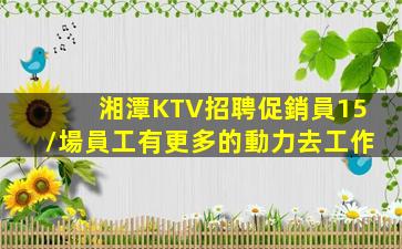 湘潭KTV招聘促銷員15/場員工有更多的動力去工作