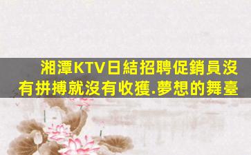 湘潭KTV日結招聘促銷員沒有拼搏就沒有收獲.夢想的舞臺