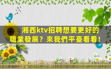 湘西ktv招聘想要更好的職業發展？來我們平臺看看！