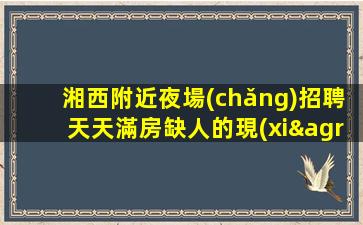 湘西附近夜場(chǎng)招聘天天滿房缺人的現(xiàn)象看選擇的重要性