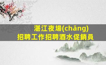 湛江夜場(chǎng)招聘工作招聘酒水促銷員