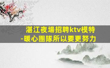 湛江夜場招聘ktv模特-暖心團隊所以要更努力