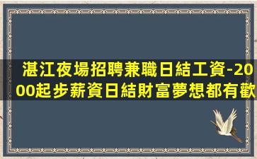 湛江夜場招聘兼職日結工資-2000起步薪資日結財富夢想都有歡