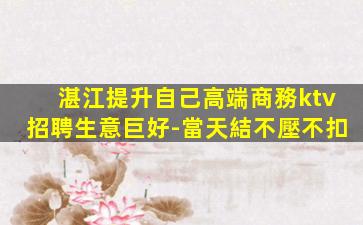 湛江提升自己高端商務ktv招聘生意巨好-當天結不壓不扣