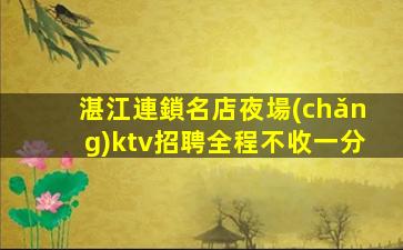 湛江連鎖名店夜場(chǎng)ktv招聘全程不收一分