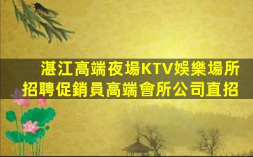 湛江高端夜場KTV娛樂場所招聘促銷員高端會所公司直招